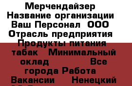 Мерчендайзер › Название организации ­ Ваш Персонал, ООО › Отрасль предприятия ­ Продукты питания, табак › Минимальный оклад ­ 39 000 - Все города Работа » Вакансии   . Ненецкий АО,Великовисочное с.
